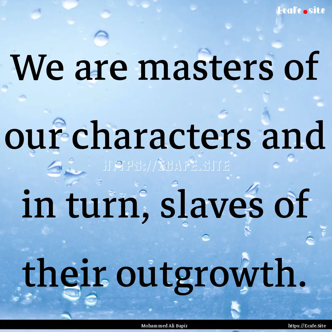 We are masters of our characters and in turn,.... : Quote by Mohammed Ali Bapir