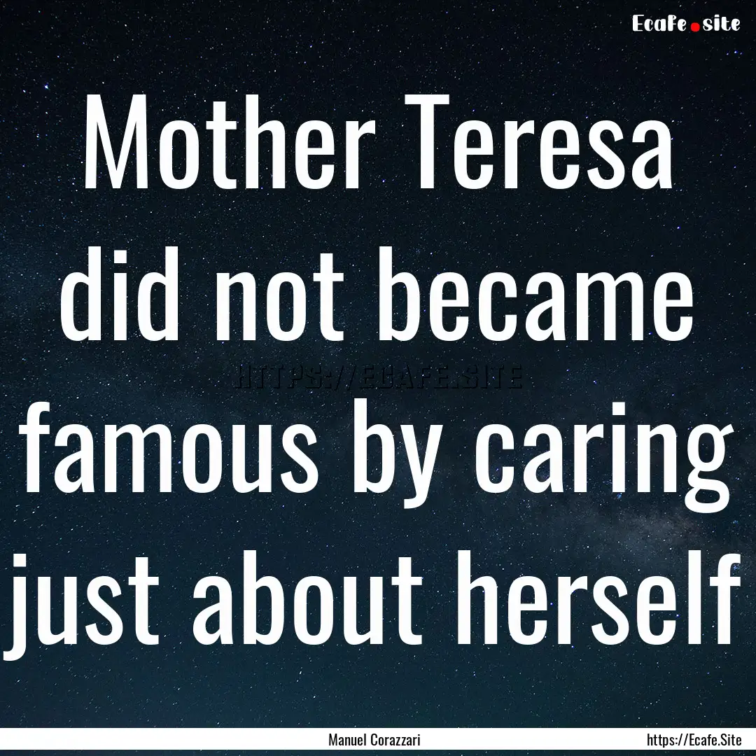 Mother Teresa did not became famous by caring.... : Quote by Manuel Corazzari