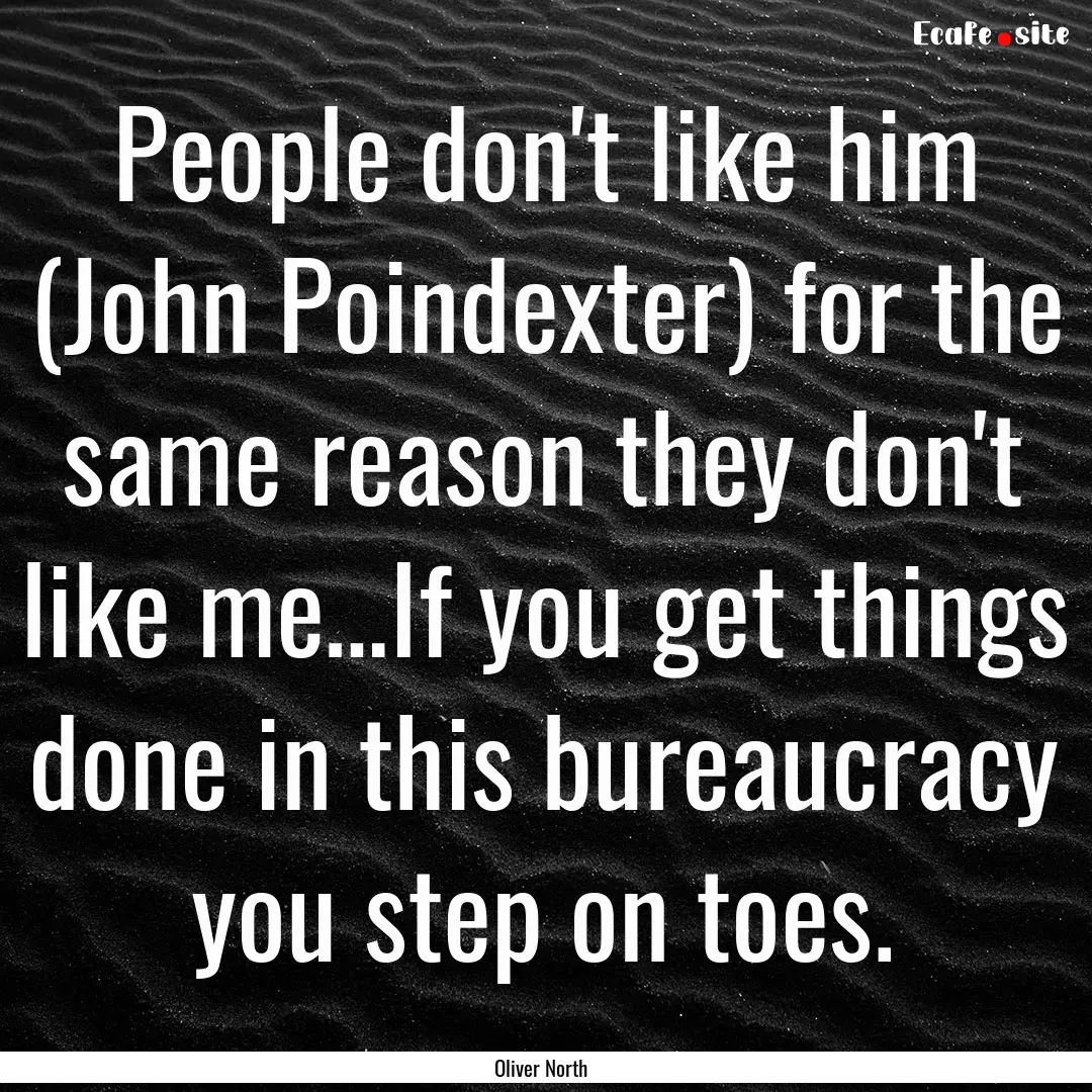 People don't like him (John Poindexter) for.... : Quote by Oliver North