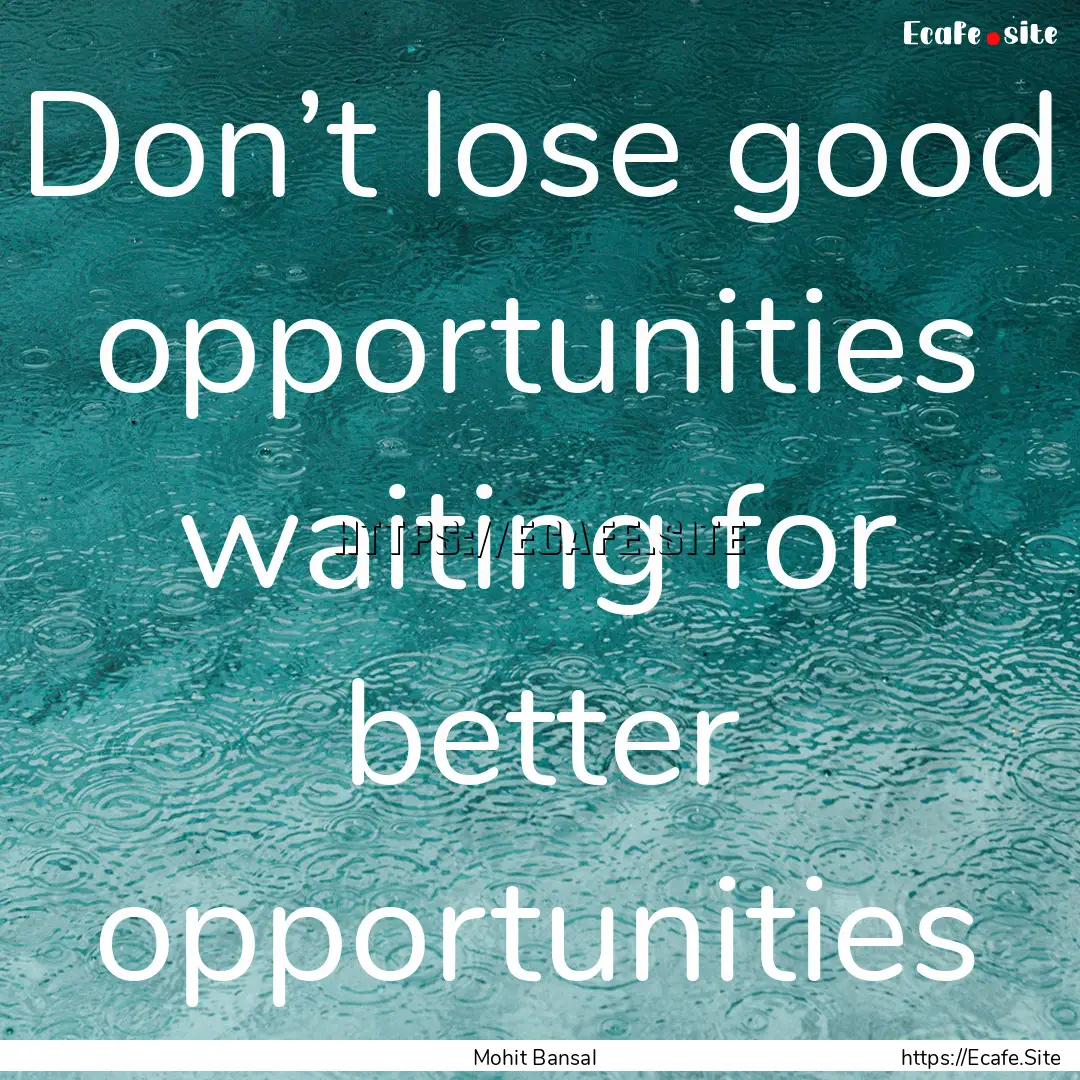 Don’t lose good opportunities waiting for.... : Quote by Mohit Bansal