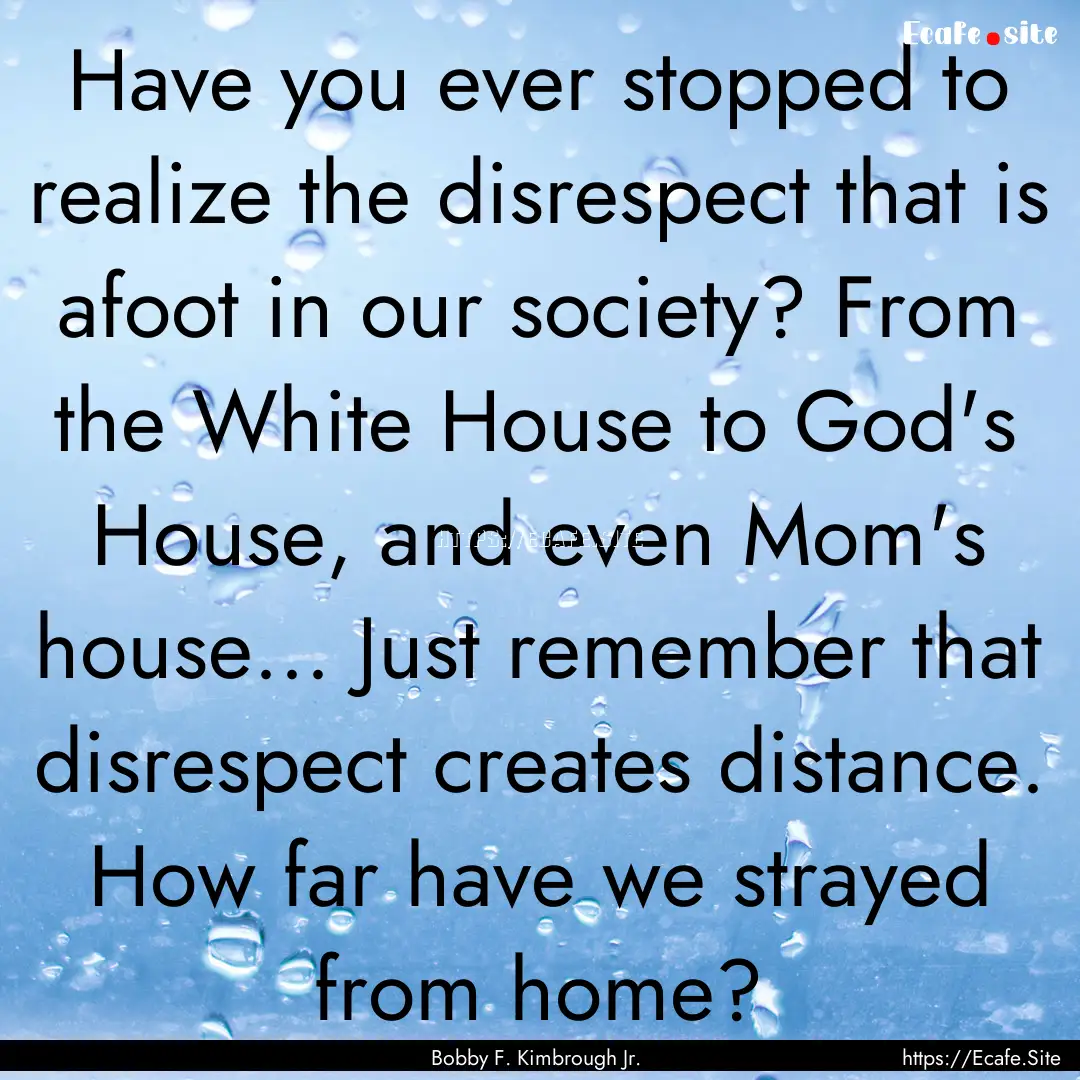 Have you ever stopped to realize the disrespect.... : Quote by Bobby F. Kimbrough Jr.