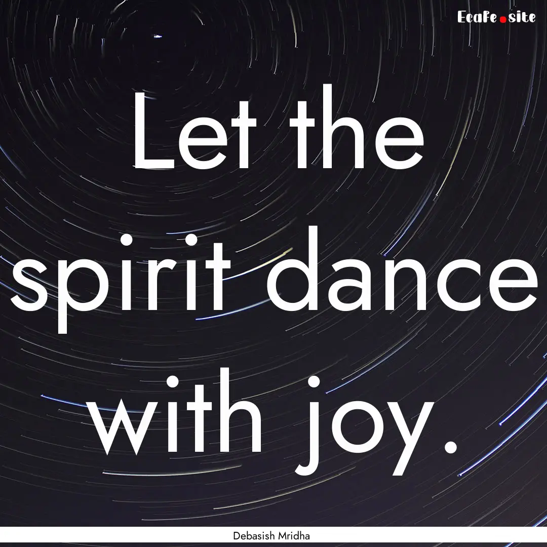 Let the spirit dance with joy. : Quote by Debasish Mridha