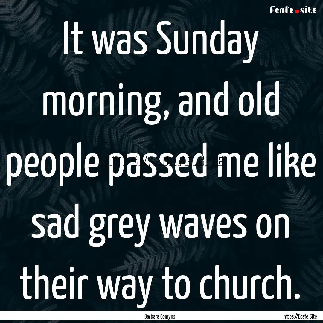 It was Sunday morning, and old people passed.... : Quote by Barbara Comyns