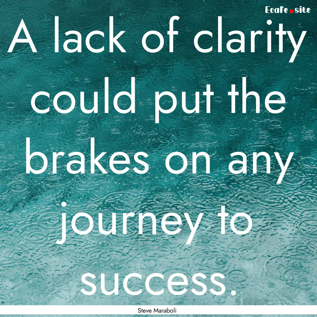 A lack of clarity could put the brakes on.... : Quote by Steve Maraboli