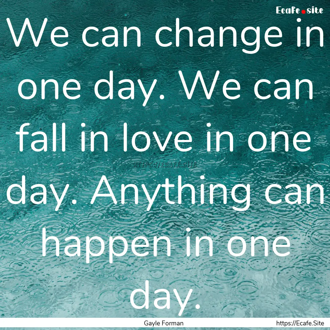 We can change in one day. We can fall in.... : Quote by Gayle Forman