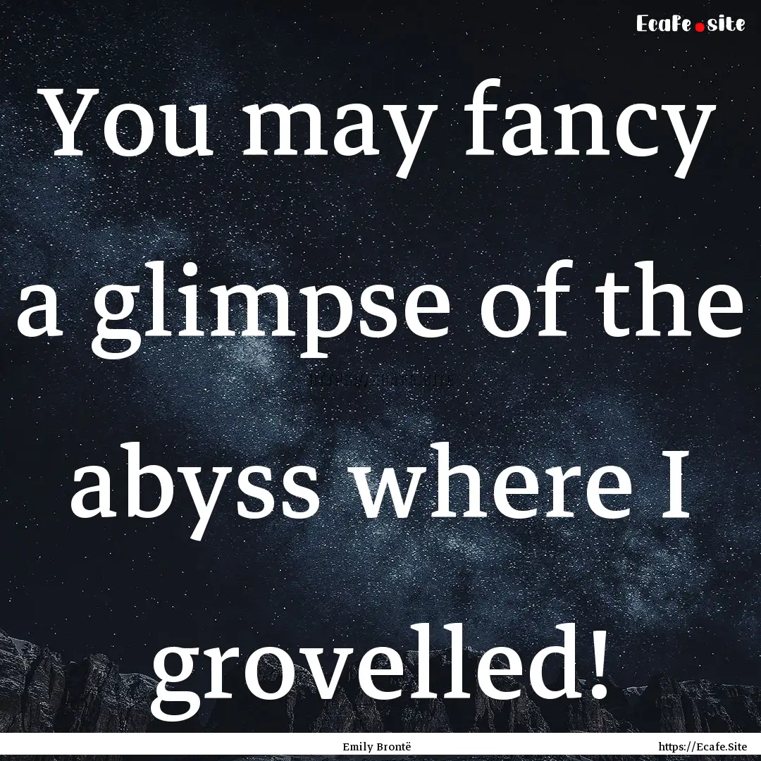 You may fancy a glimpse of the abyss where.... : Quote by Emily Brontë