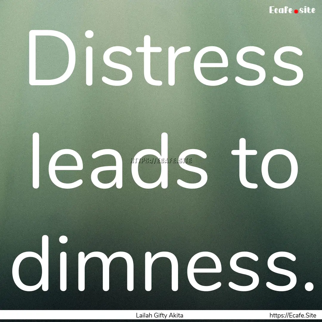 Distress leads to dimness. : Quote by Lailah Gifty Akita