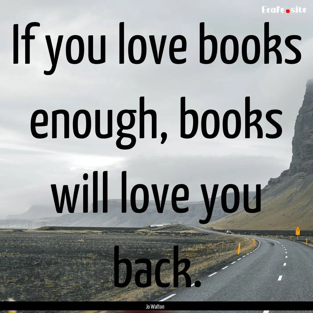 If you love books enough, books will love.... : Quote by Jo Walton