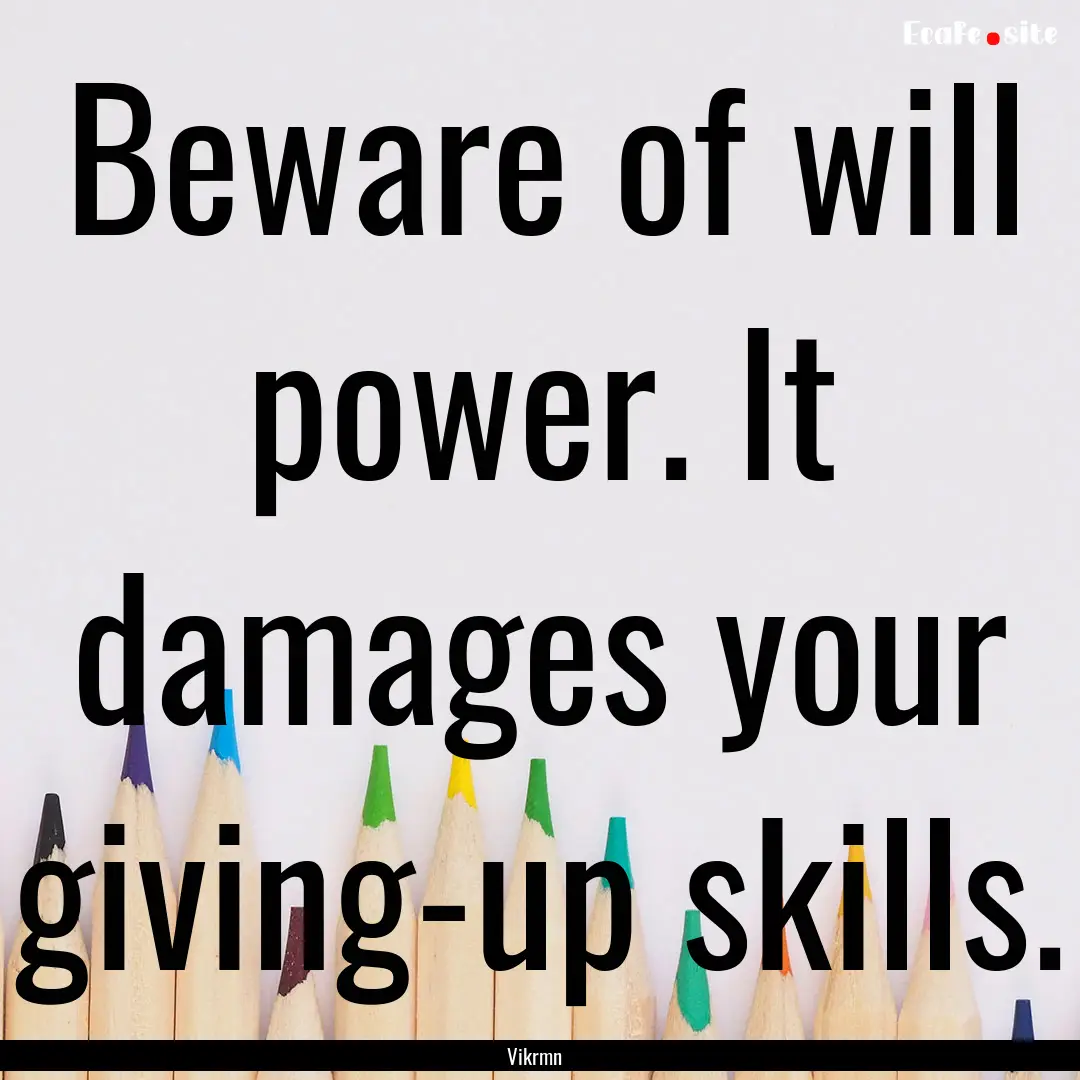 Beware of will power. It damages your giving-up.... : Quote by Vikrmn