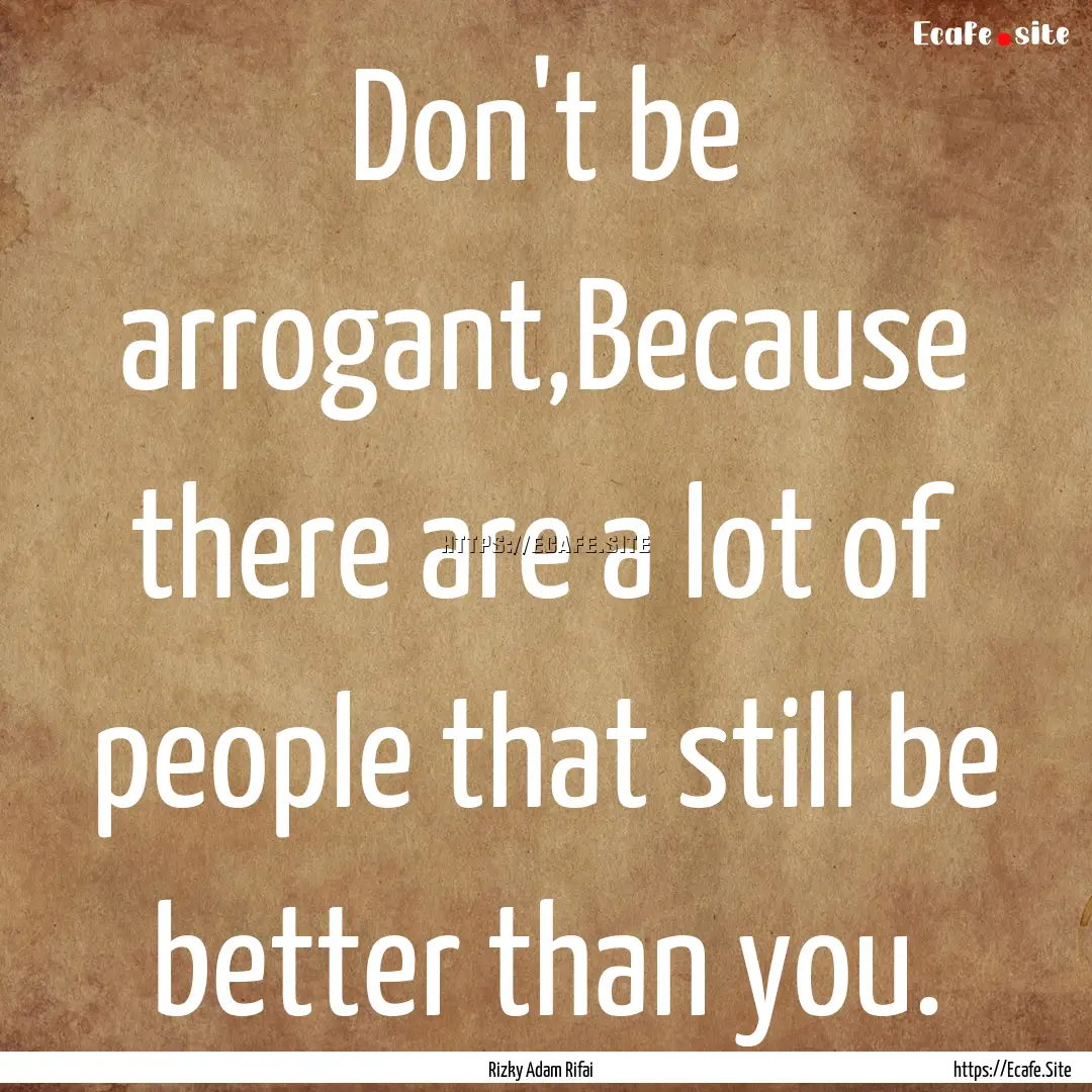 Don't be arrogant,Because there are a lot.... : Quote by Rizky Adam Rifai