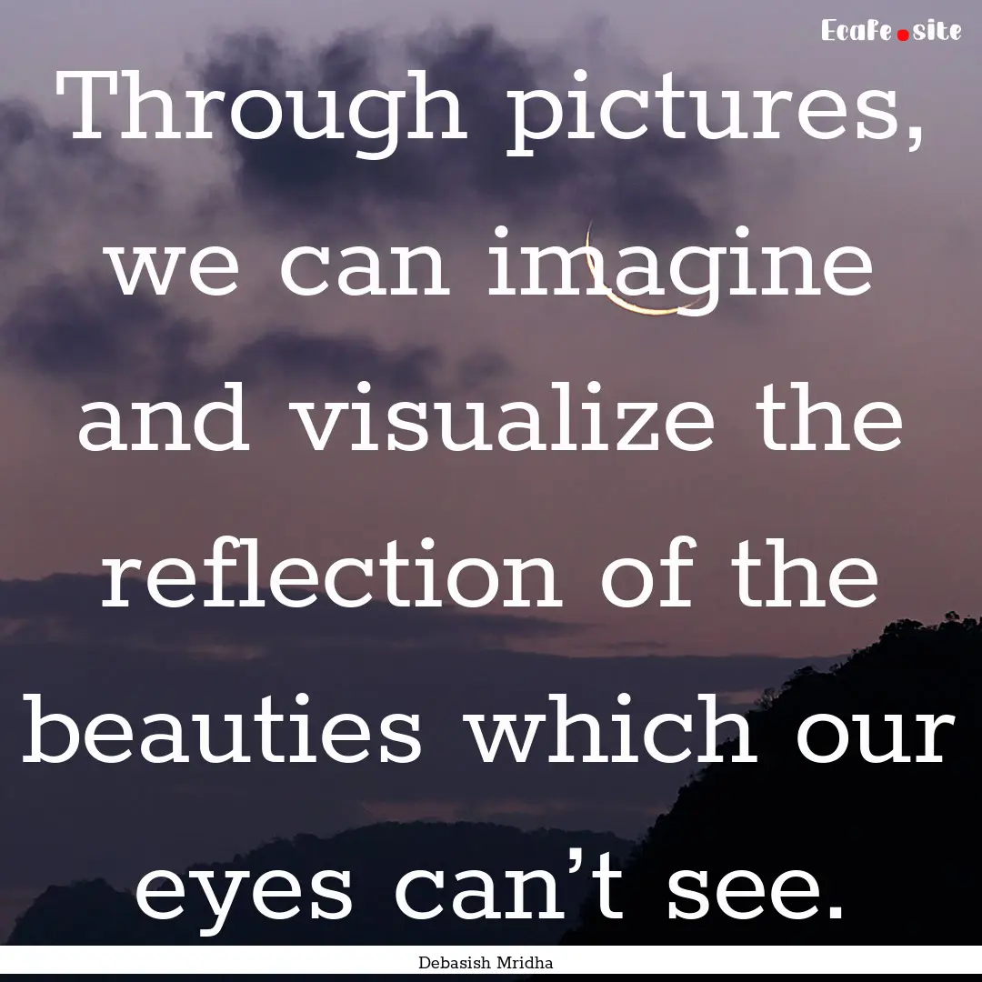 Through pictures, we can imagine and visualize.... : Quote by Debasish Mridha