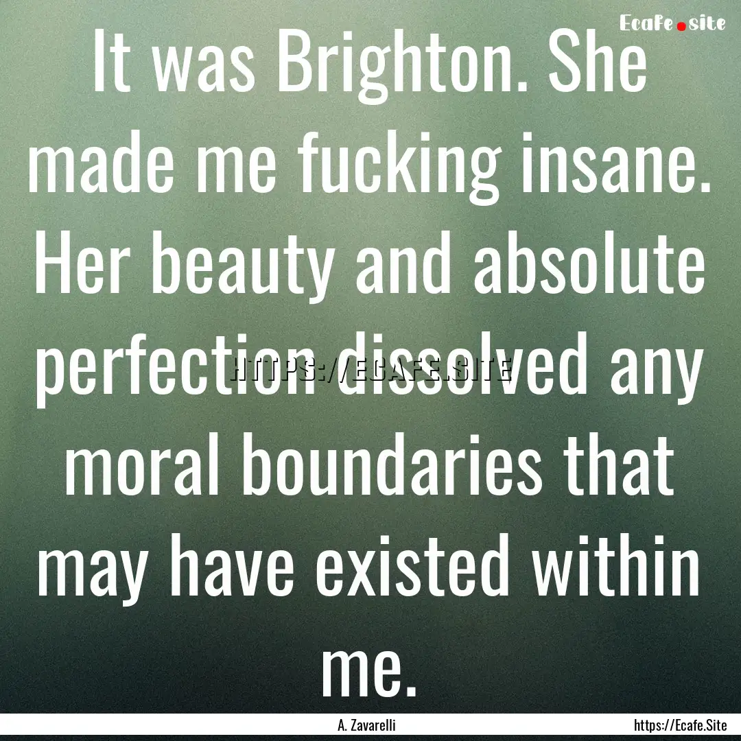 It was Brighton. She made me fucking insane..... : Quote by A. Zavarelli