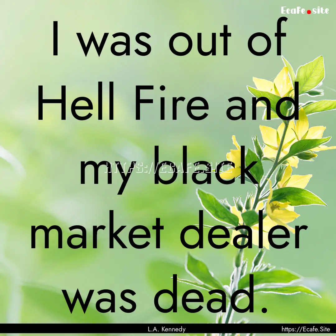 I was out of Hell Fire and my black market.... : Quote by L.A. Kennedy