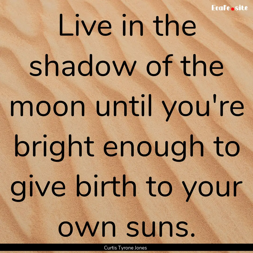 Live in the shadow of the moon until you're.... : Quote by Curtis Tyrone Jones