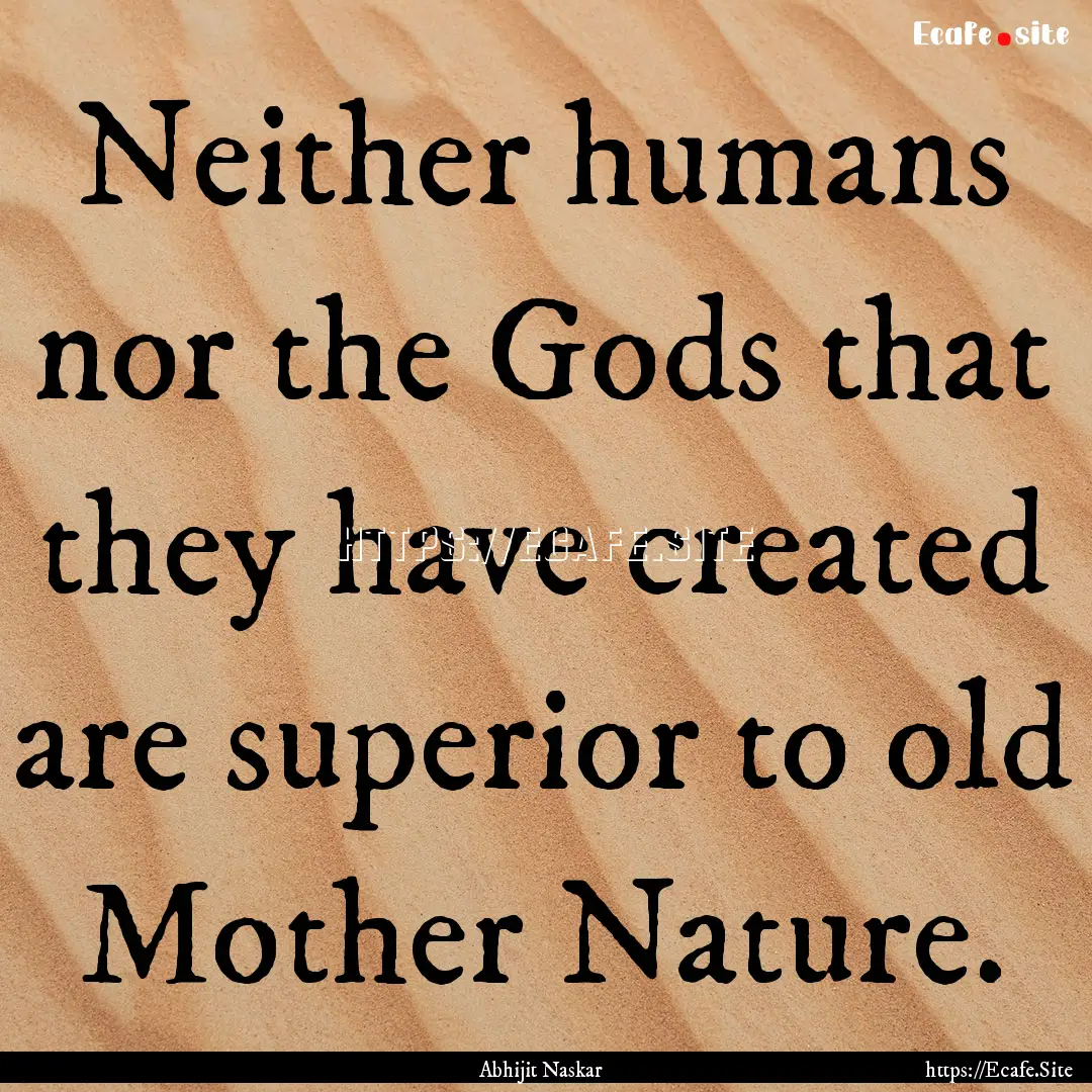 Neither humans nor the Gods that they have.... : Quote by Abhijit Naskar