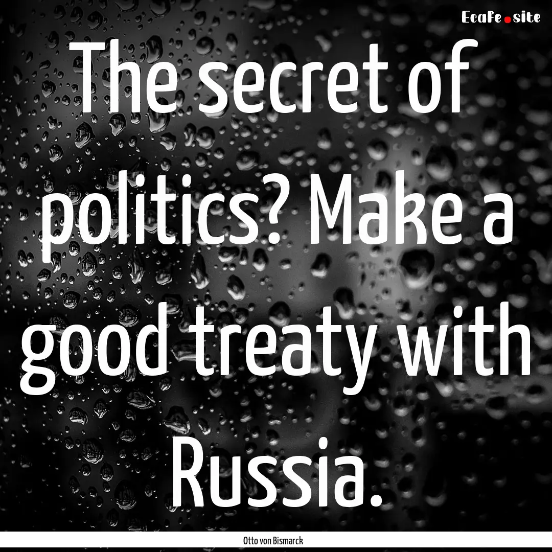 The secret of politics? Make a good treaty.... : Quote by Otto von Bismarck