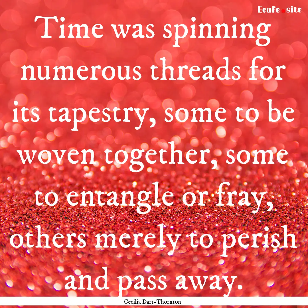 Time was spinning numerous threads for its.... : Quote by Cecilia Dart-Thornton