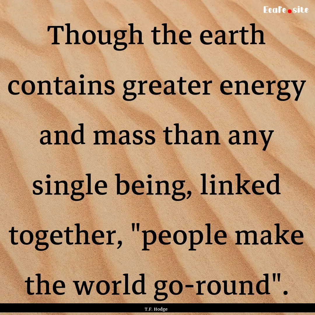 Though the earth contains greater energy.... : Quote by T.F. Hodge