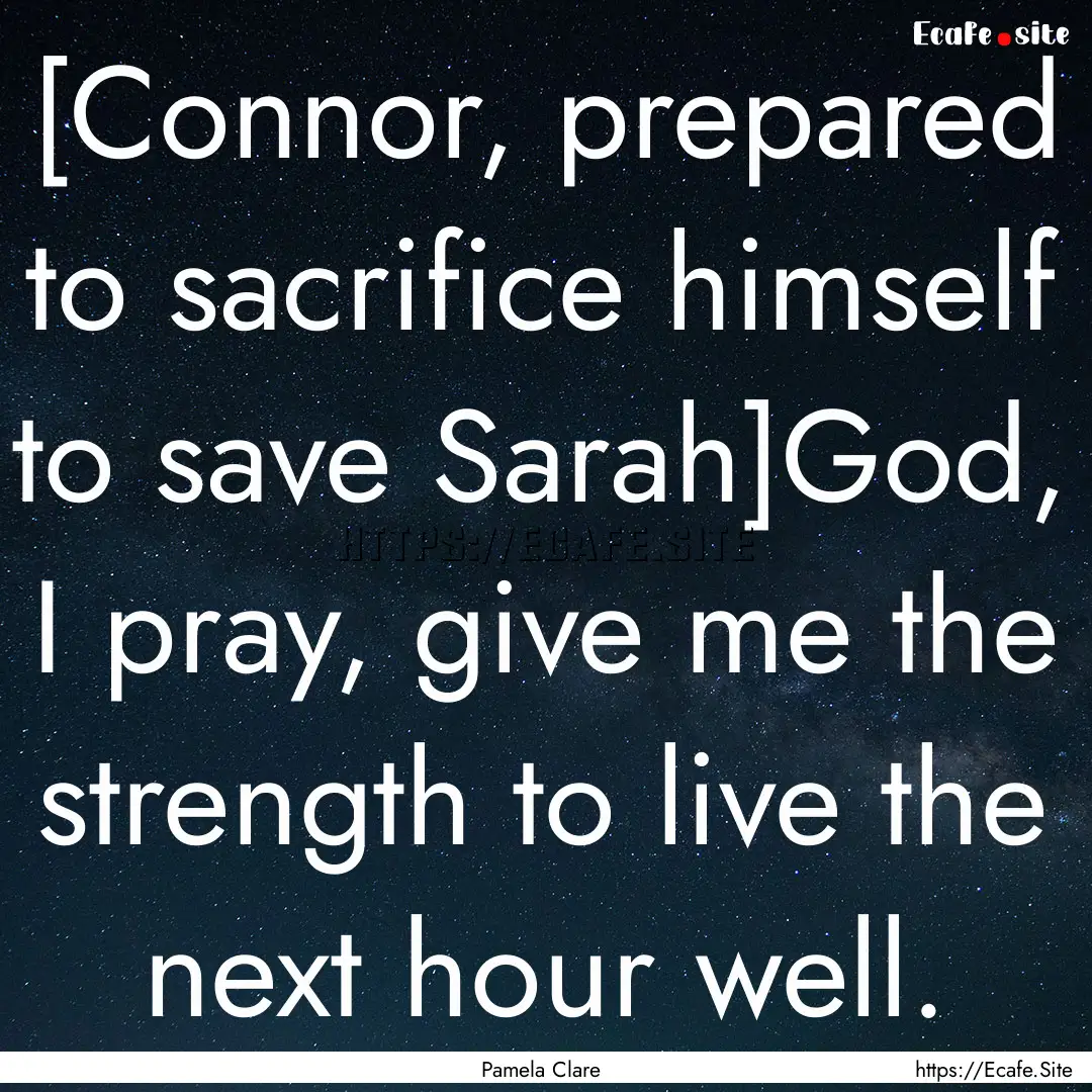 [Connor, prepared to sacrifice himself to.... : Quote by Pamela Clare