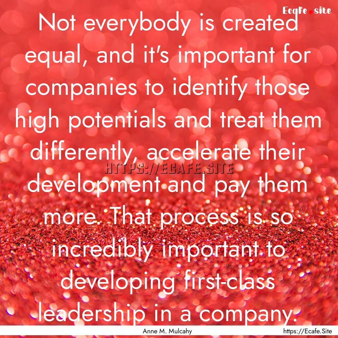 Not everybody is created equal, and it's.... : Quote by Anne M. Mulcahy