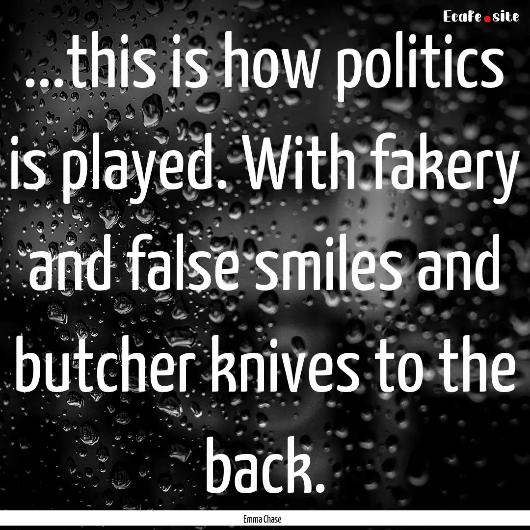 ...this is how politics is played. With fakery.... : Quote by Emma Chase