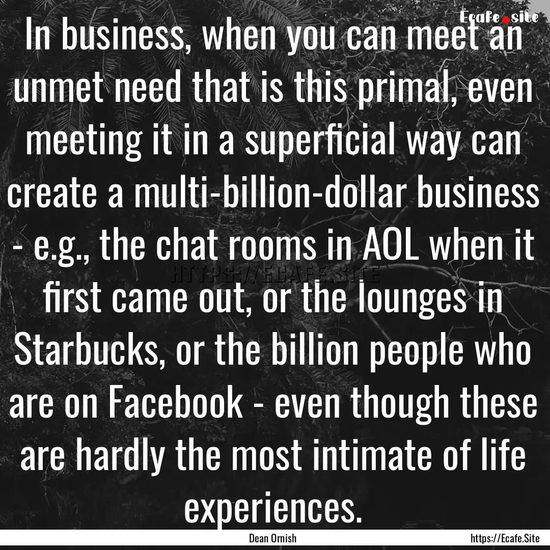 In business, when you can meet an unmet need.... : Quote by Dean Ornish