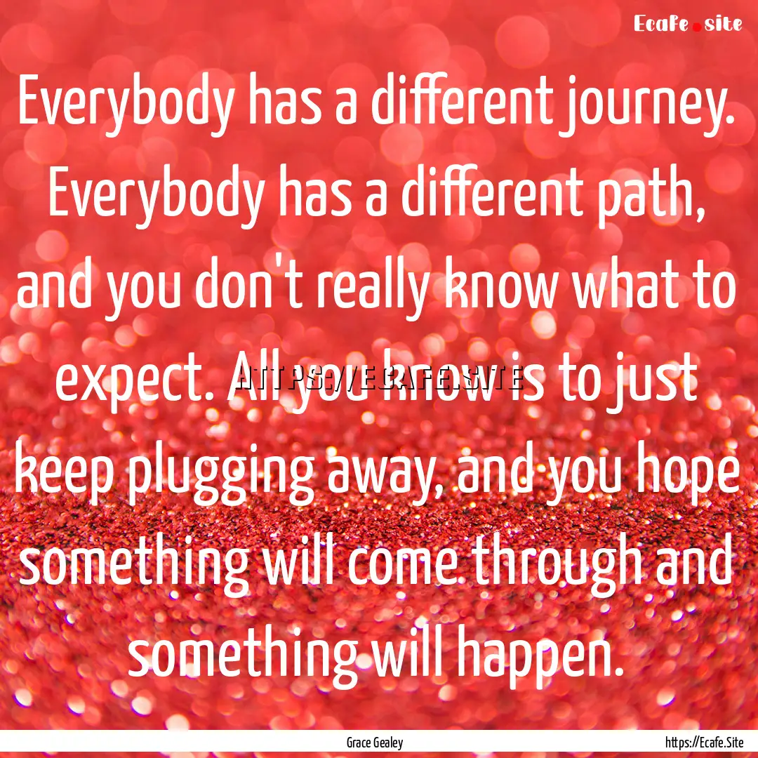 Everybody has a different journey. Everybody.... : Quote by Grace Gealey