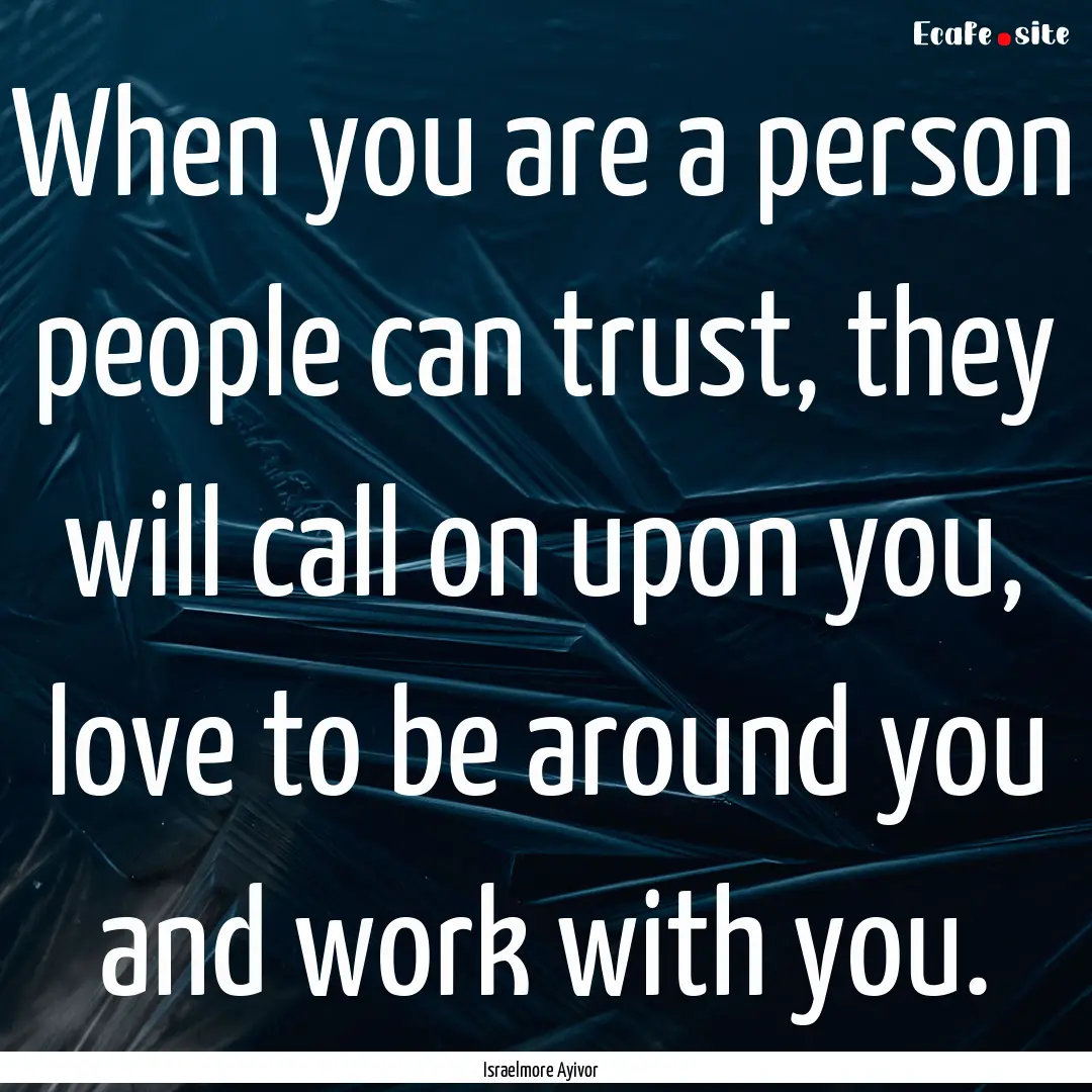 When you are a person people can trust, they.... : Quote by Israelmore Ayivor