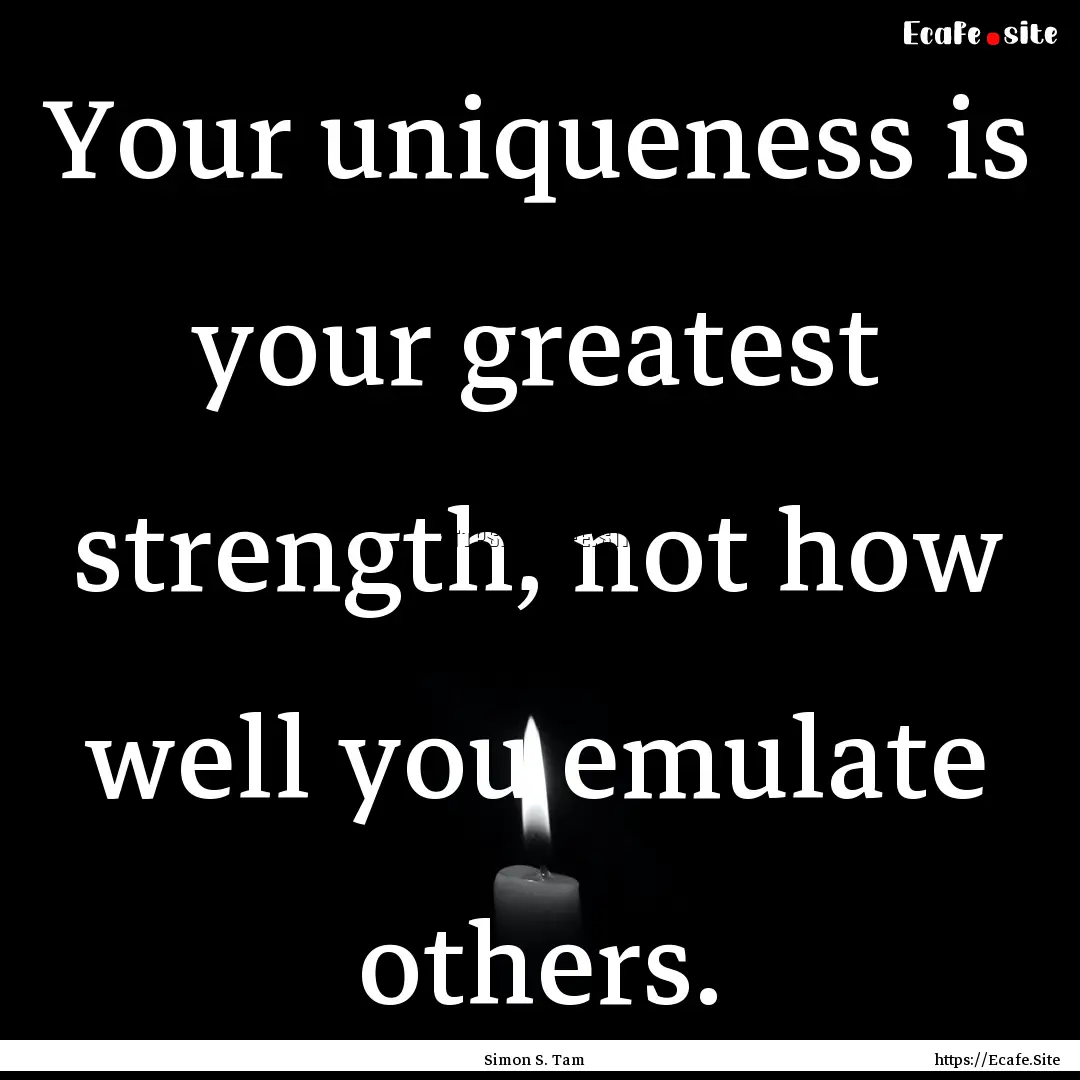 Your uniqueness is your greatest strength,.... : Quote by Simon S. Tam