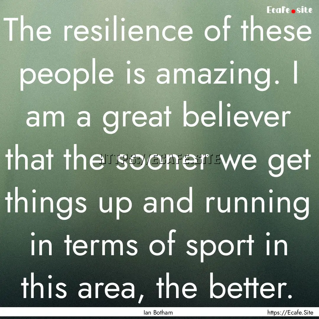 The resilience of these people is amazing..... : Quote by Ian Botham