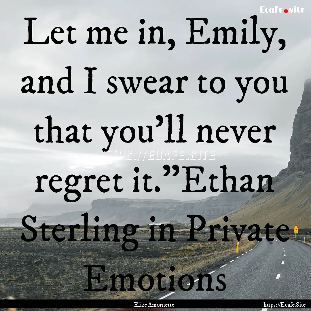 Let me in, Emily, and I swear to you that.... : Quote by Elize Amornette