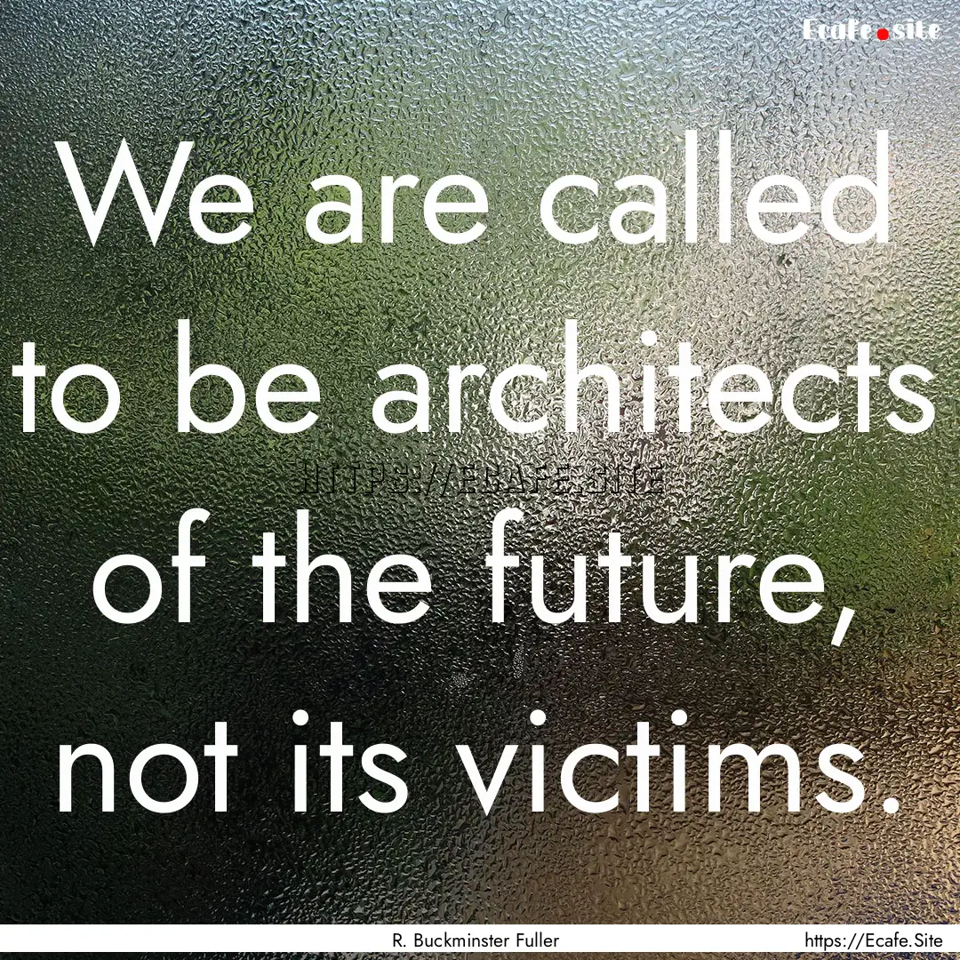 We are called to be architects of the future,.... : Quote by R. Buckminster Fuller