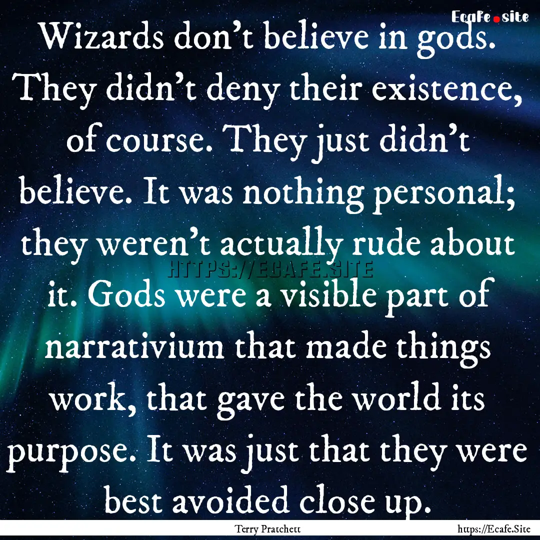 Wizards don’t believe in gods. They didn’t.... : Quote by Terry Pratchett