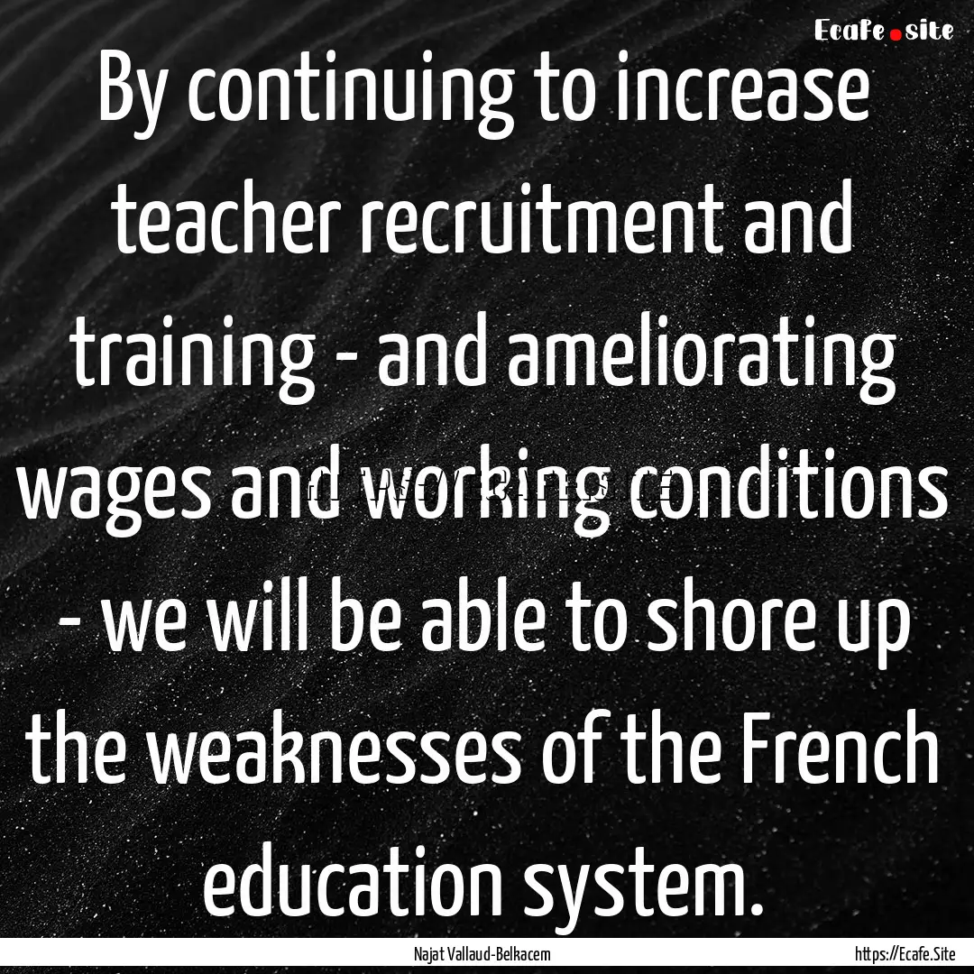 By continuing to increase teacher recruitment.... : Quote by Najat Vallaud-Belkacem