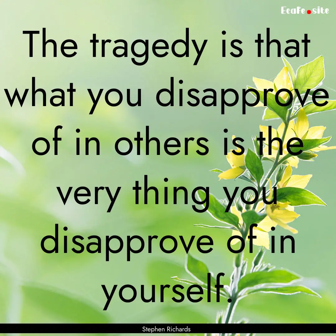 The tragedy is that what you disapprove of.... : Quote by Stephen Richards