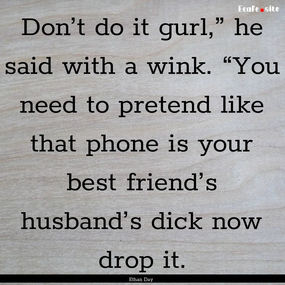 Don’t do it gurl,” he said with a wink..... : Quote by Ethan Day