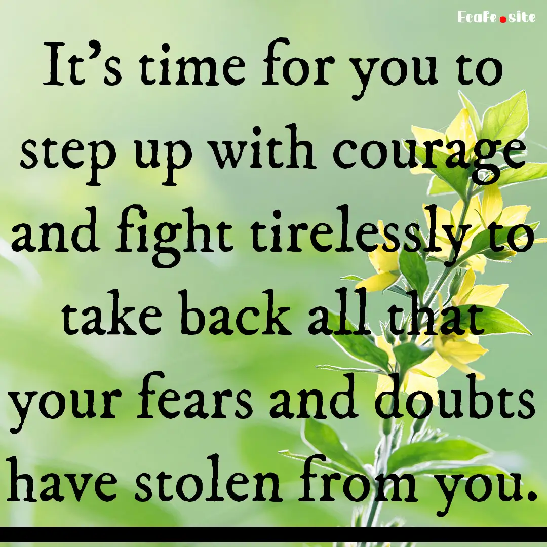 It's time for you to step up with courage.... : Quote by 