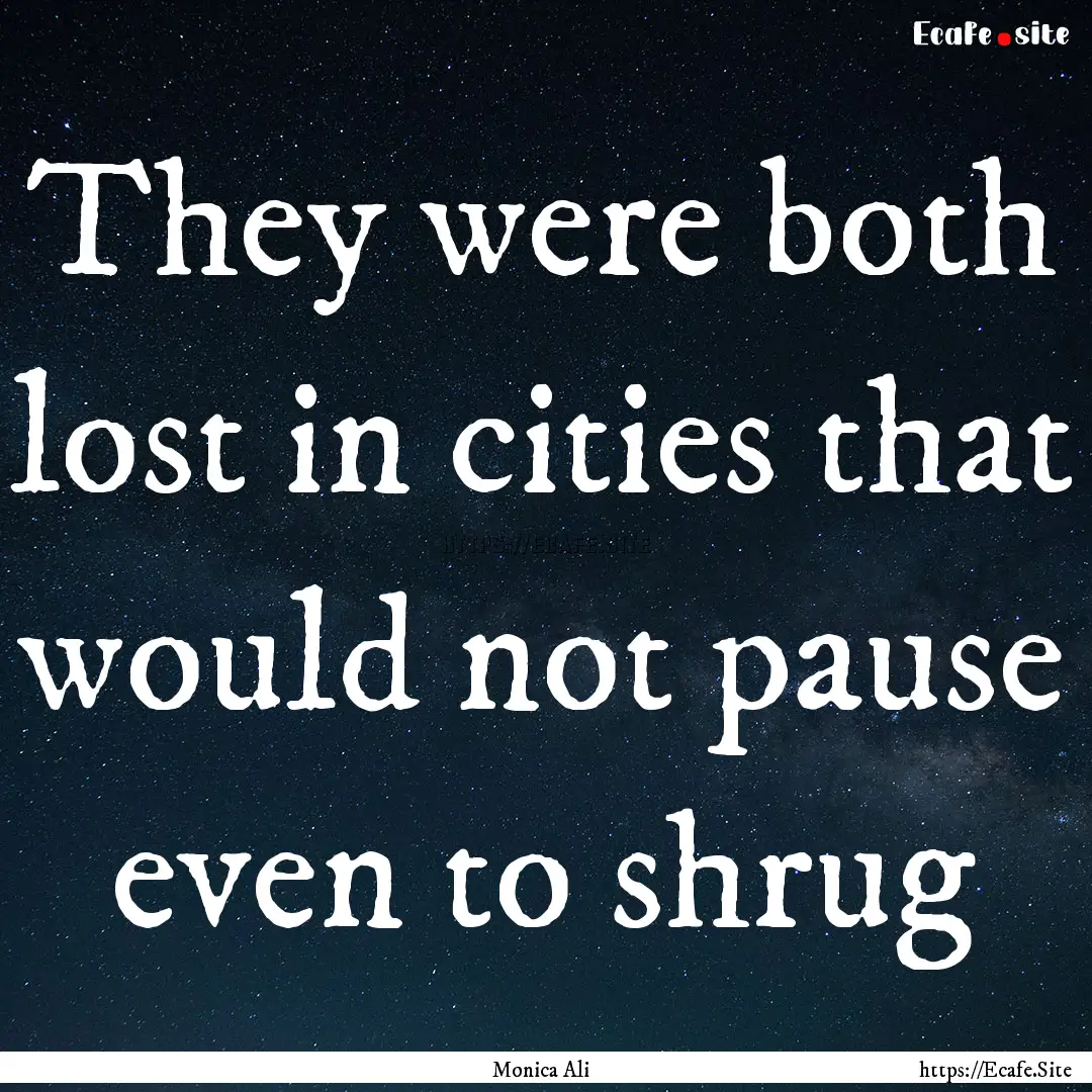 They were both lost in cities that would.... : Quote by Monica Ali