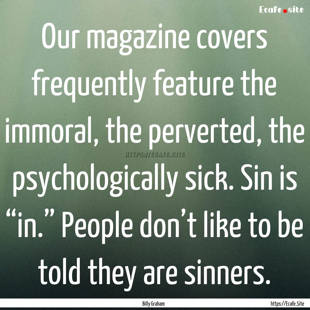 Our magazine covers frequently feature the.... : Quote by Billy Graham