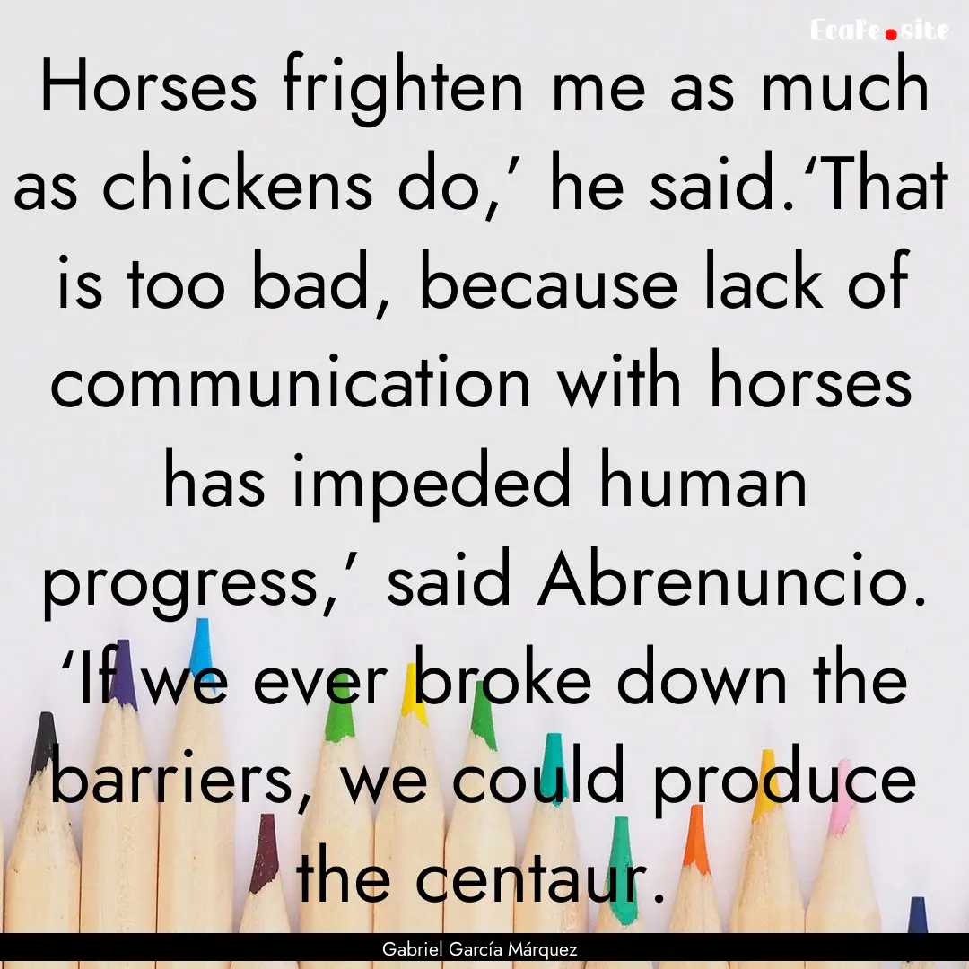 Horses frighten me as much as chickens do,’.... : Quote by Gabriel García Márquez