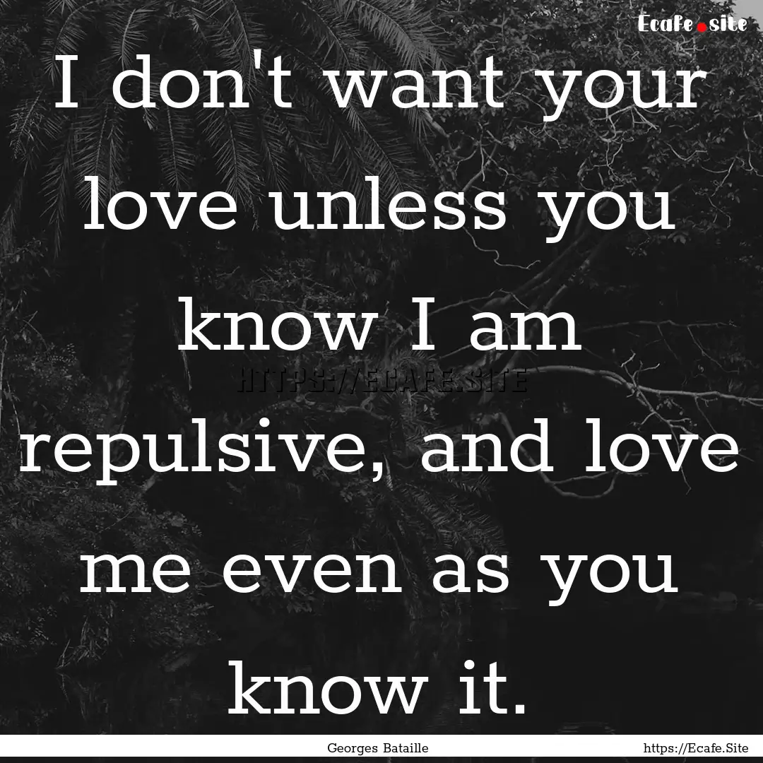 I don't want your love unless you know I.... : Quote by Georges Bataille