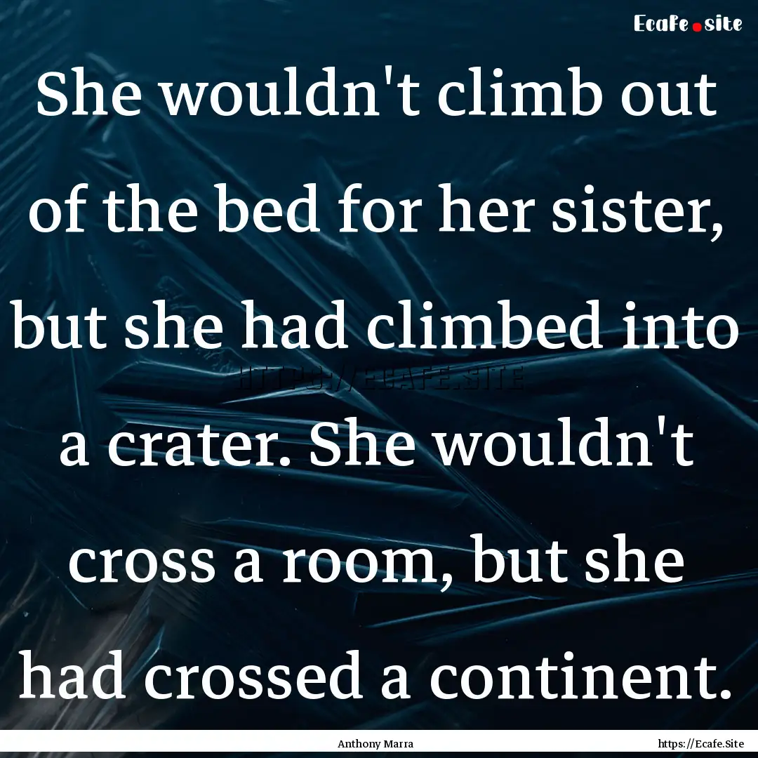 She wouldn't climb out of the bed for her.... : Quote by Anthony Marra