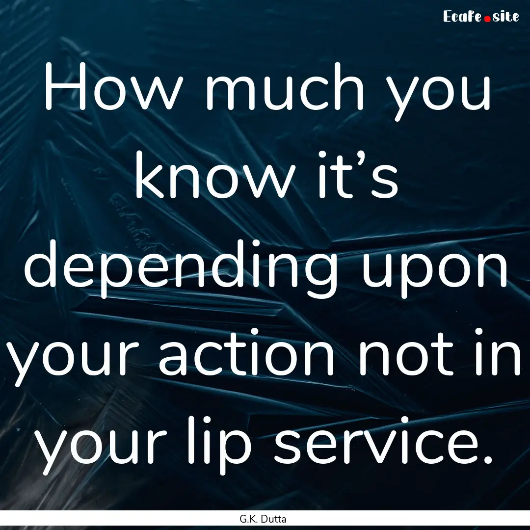 How much you know it’s depending upon your.... : Quote by G.K. Dutta