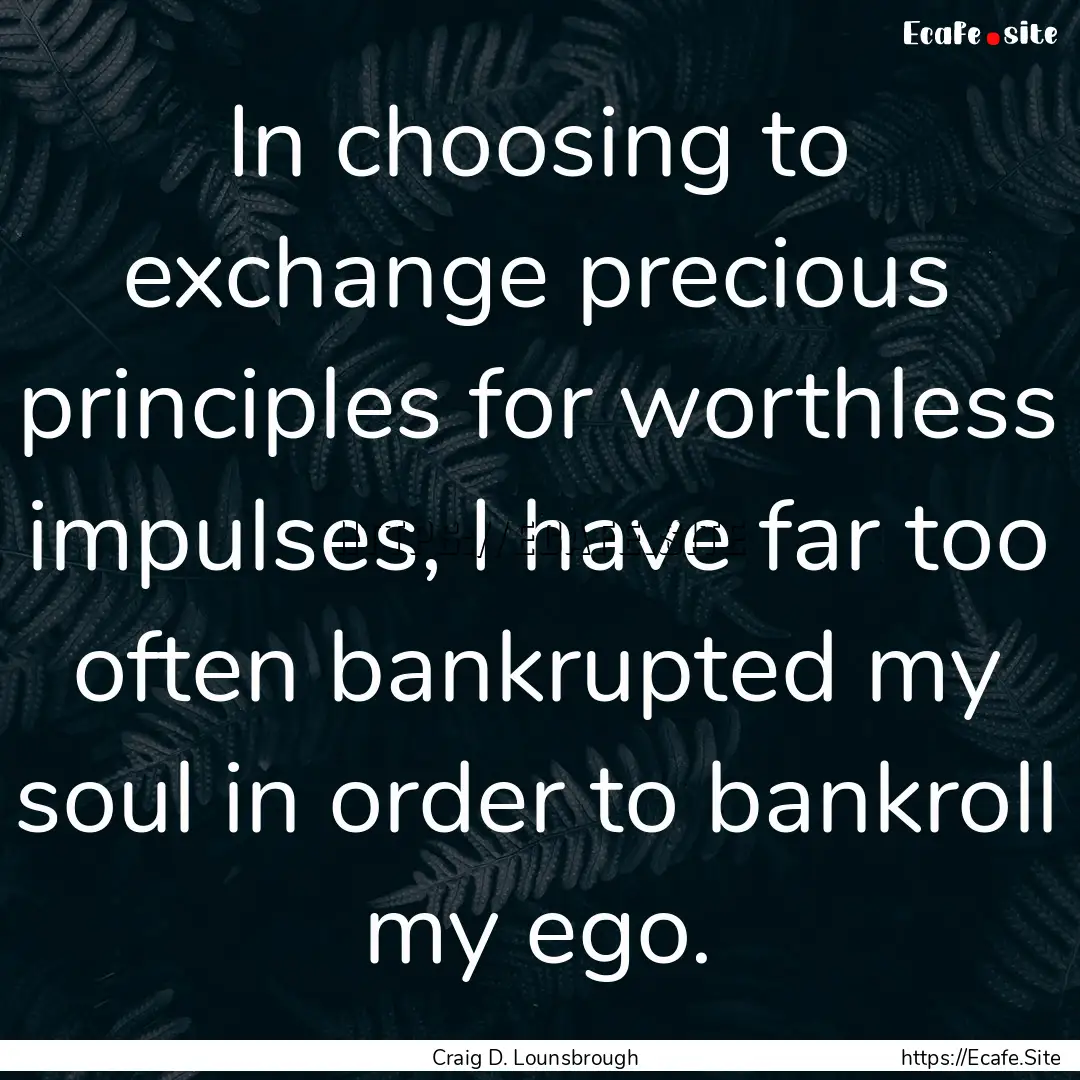 In choosing to exchange precious principles.... : Quote by Craig D. Lounsbrough