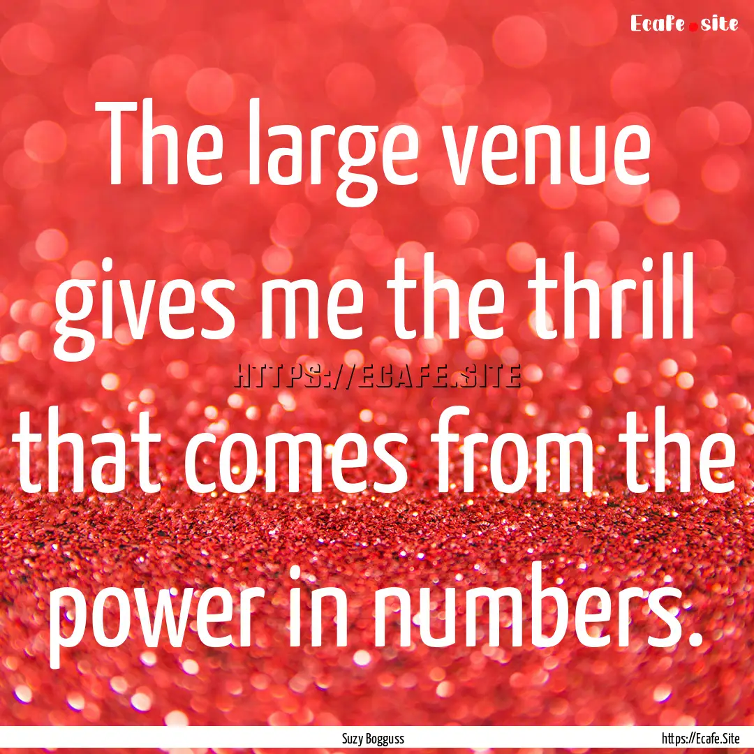 The large venue gives me the thrill that.... : Quote by Suzy Bogguss