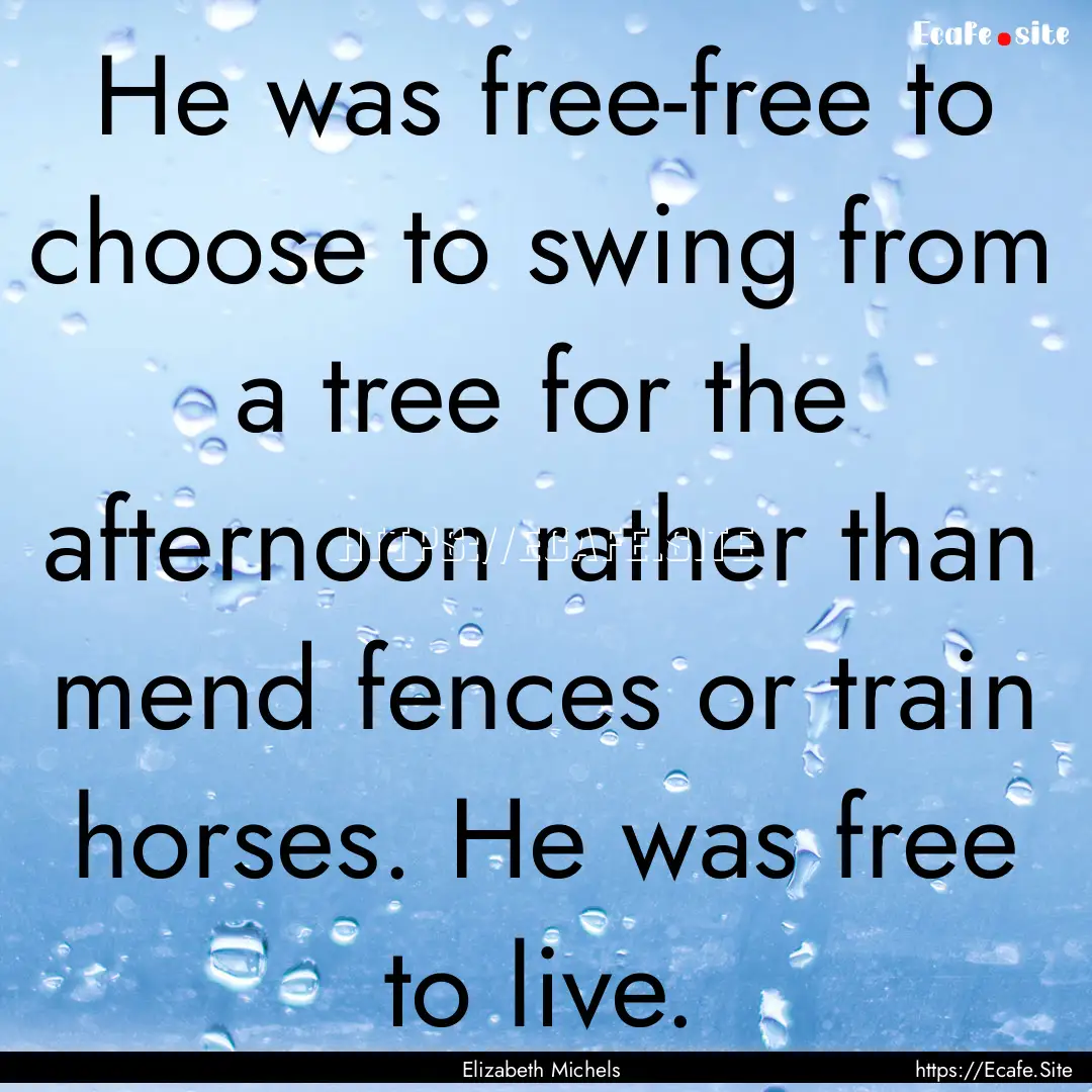 He was free-free to choose to swing from.... : Quote by Elizabeth Michels