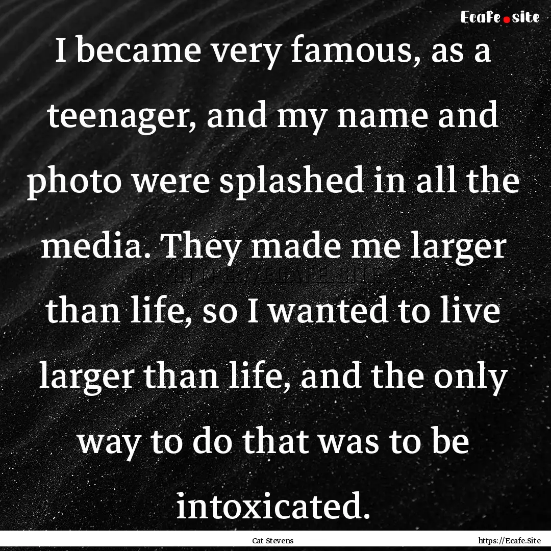 I became very famous, as a teenager, and.... : Quote by Cat Stevens