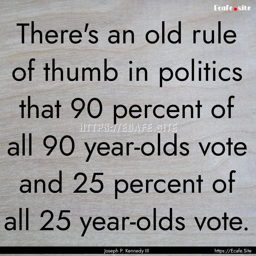 There's an old rule of thumb in politics.... : Quote by Joseph P. Kennedy III