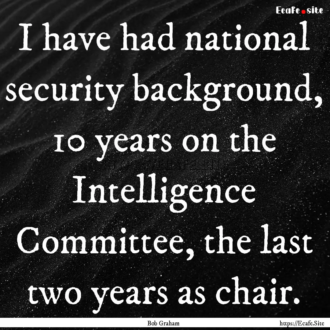 I have had national security background,.... : Quote by Bob Graham