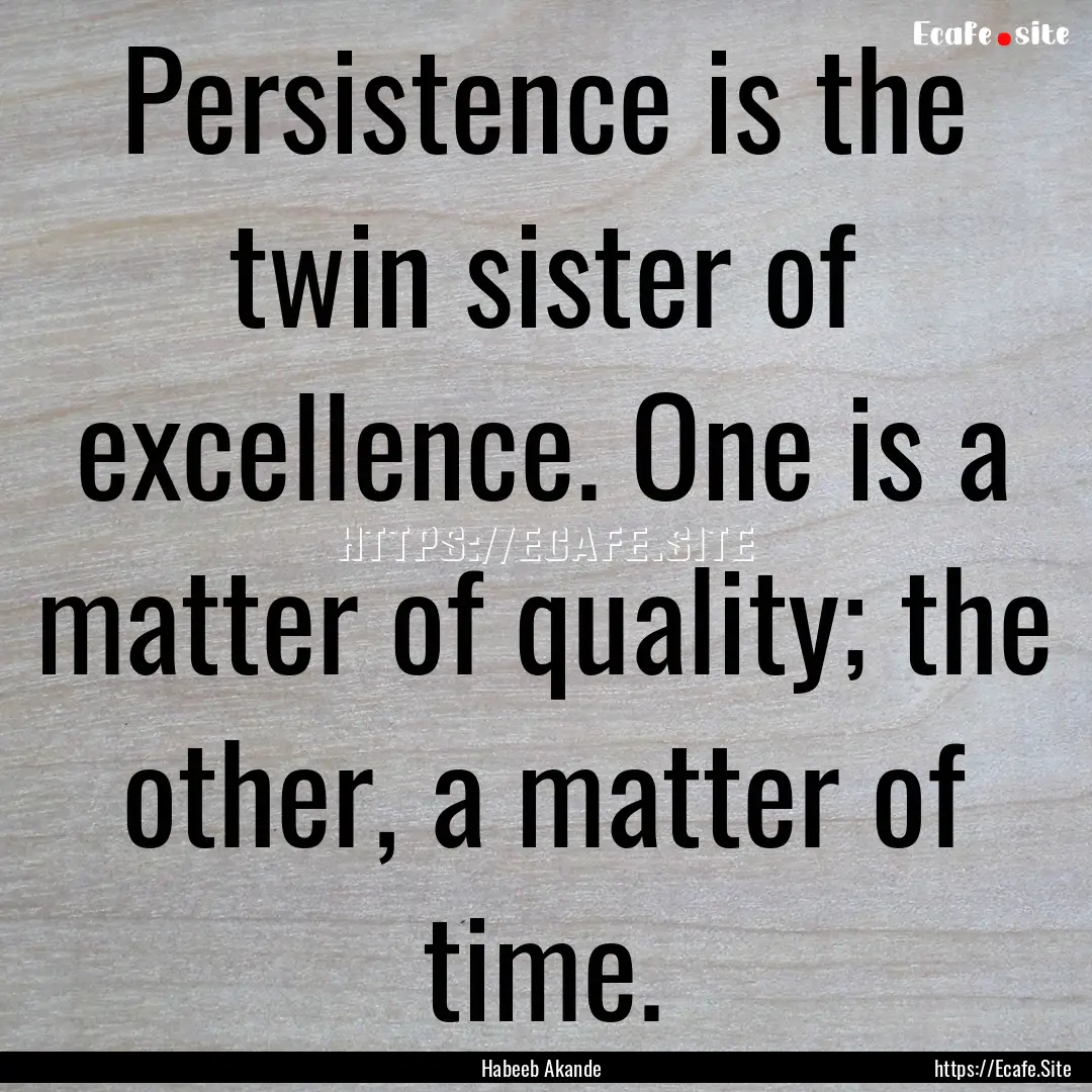 Persistence is the twin sister of excellence..... : Quote by Habeeb Akande